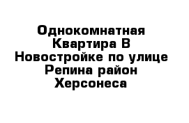 Однокомнатная Квартира В Новостройке по улице Репина район Херсонеса